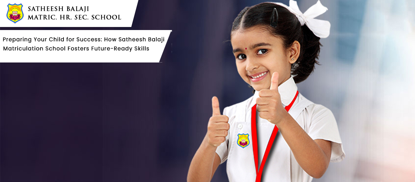 Preparing Your Child for Success: How Satheesh Balaji Matriculation School Fosters Future-Ready Skills